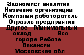 Экономист-аналитик › Название организации ­ Компания-работодатель › Отрасль предприятия ­ Другое › Минимальный оклад ­ 15 500 - Все города Работа » Вакансии   . Московская обл.,Жуковский г.